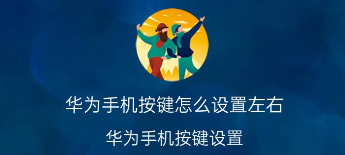 华为手机按键怎么设置左右 华为手机按键设置